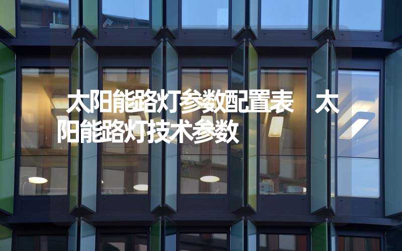 太阳能路灯参数配置表 太阳能路灯技术参数